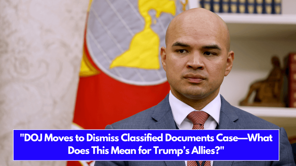 DOJ Moves to Dismiss Classified Documents Case—What Does This Mean for Trump’s Allies