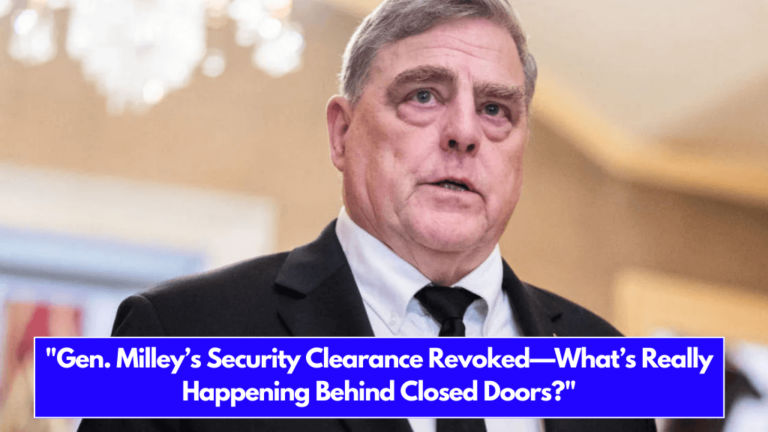 Gen. Milley’s Security Clearance Revoked—What’s Really Happening Behind Closed Doors