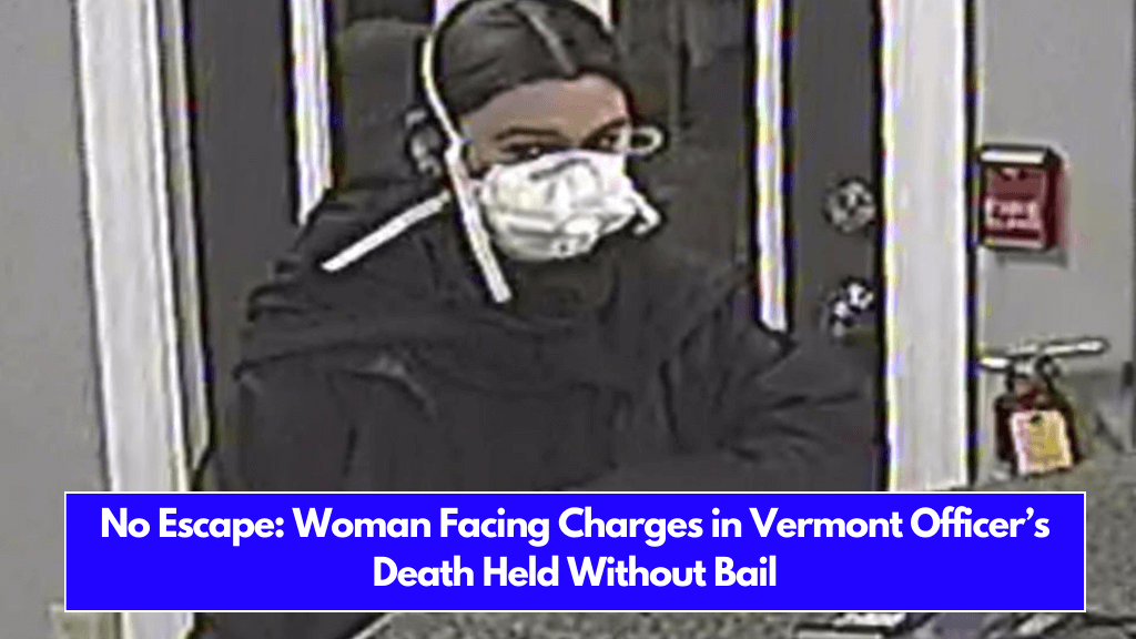 No Escape Woman Facing Charges in Vermont Officer’s Death Held Without Bail