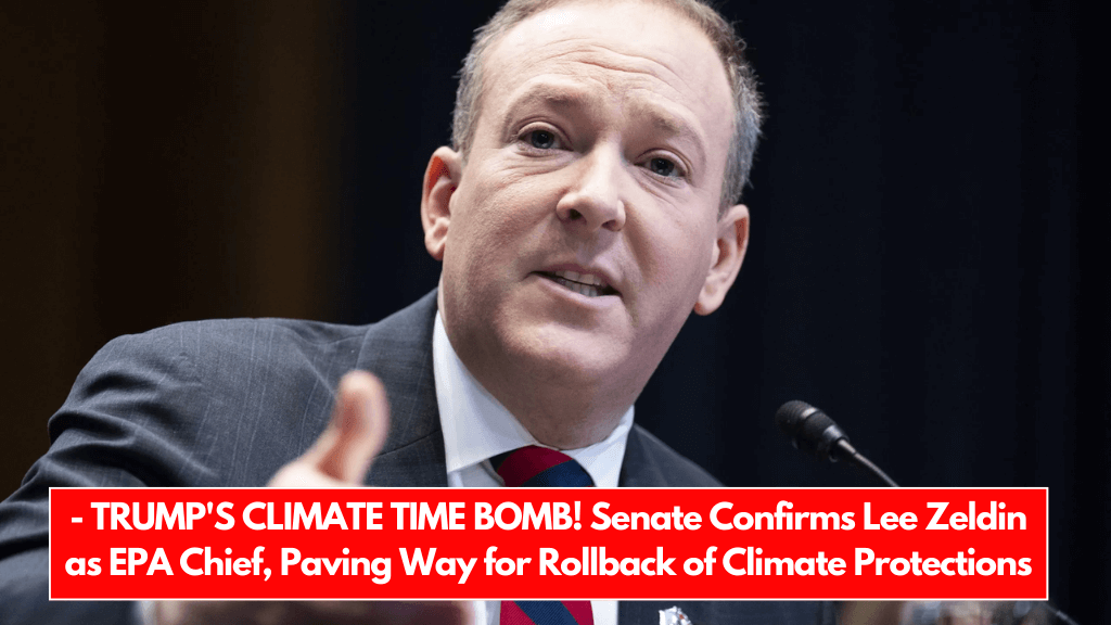 - TRUMP'S CLIMATE TIME BOMB! Senate Confirms Lee Zeldin as EPA Chief, Paving Way for Rollback of Climate Protections