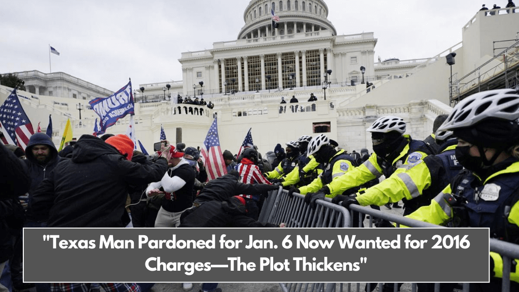 Texas Man Pardoned for Jan. 6 Now Wanted for 2016 Charges—The Plot Thickens