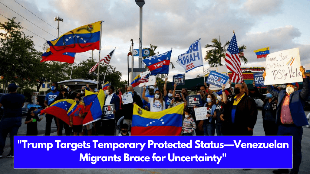 Trump Targets Temporary Protected Status—Venezuelan Migrants Brace for Uncertainty