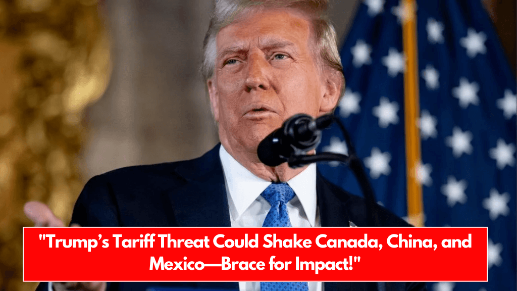 Trump’s Tariff Threat Could Shake Canada, China, and Mexico—Brace for Impact!