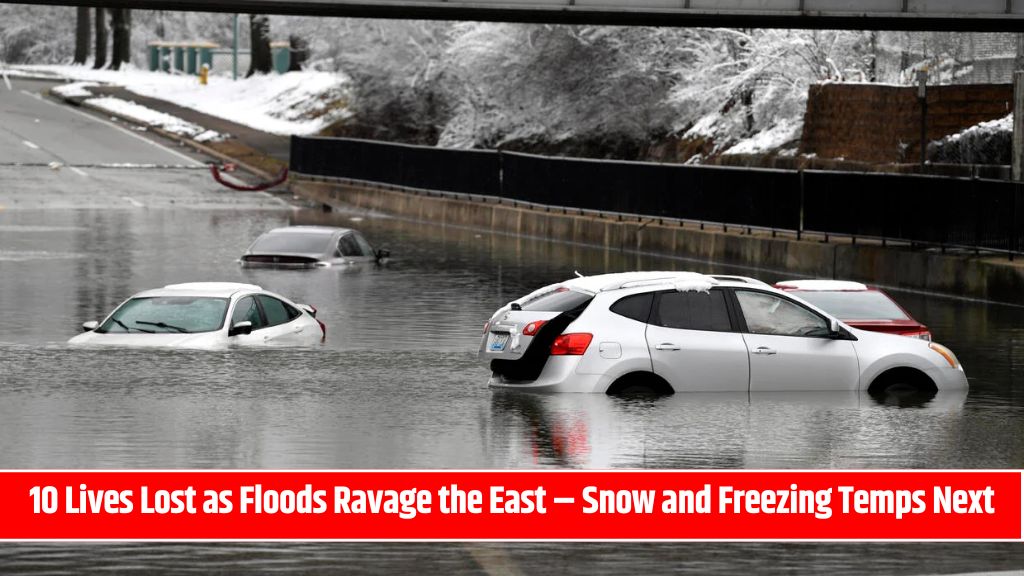 10 Lives Lost as Floods Ravage the East – Snow and Freezing Temps Next