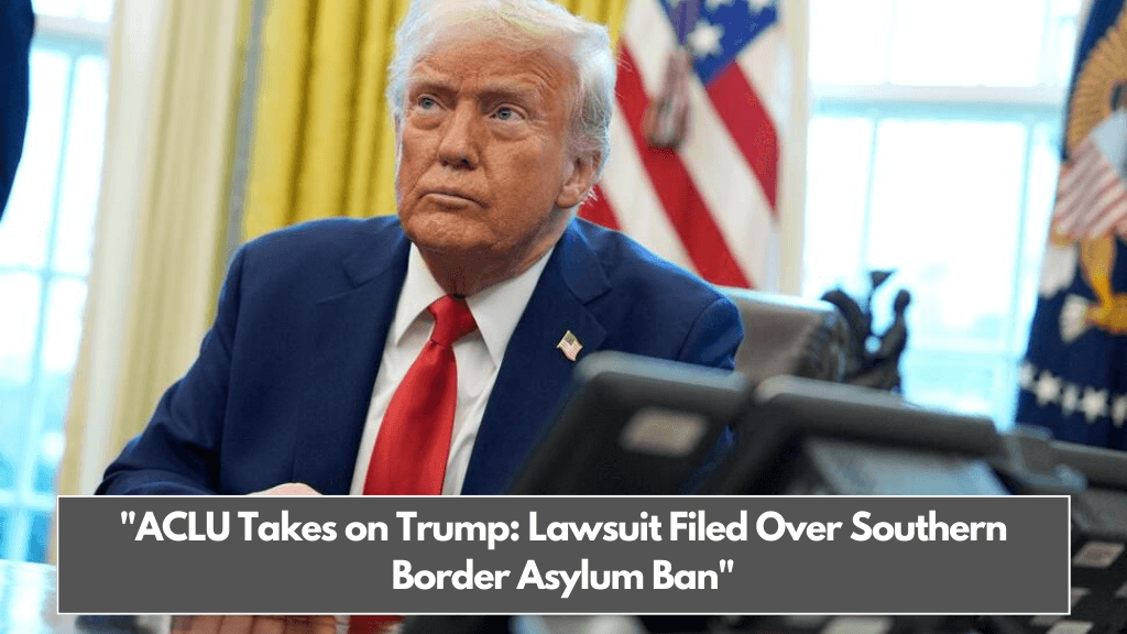 ACLU Takes on Trump Lawsuit Filed Over Southern Border Asylum Ban