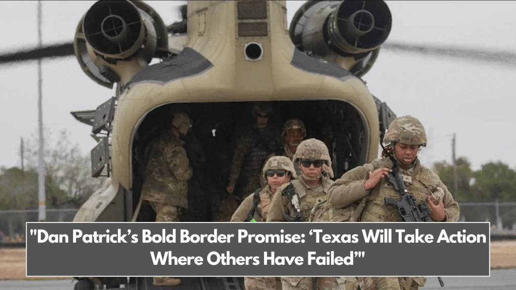 Dan Patrick’s Bold Border Promise ‘Texas Will Take Action Where Others Have Failed’